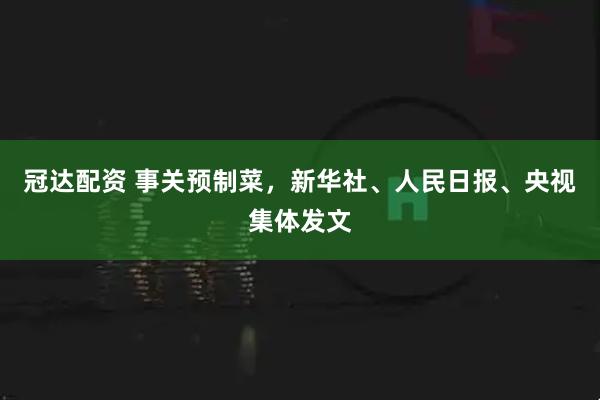 冠达配资 事关预制菜，新华社、人民日报、央视集体发文