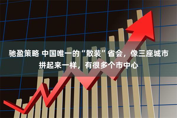 驰盈策略 中国唯一的“散装”省会，像三座城市拼起来一样，有很多个市中心