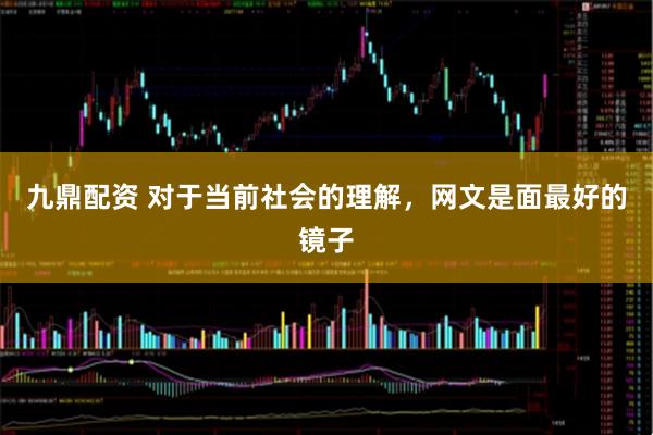 九鼎配资 对于当前社会的理解，网文是面最好的镜子