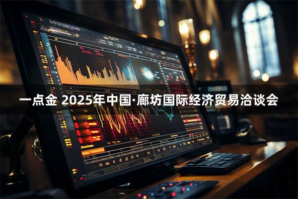 一点金 2025年中国·廊坊国际经济贸易洽谈会