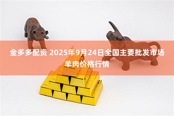 金多多配资 2025年9月24日全国主要批发市场羊肉价格行情