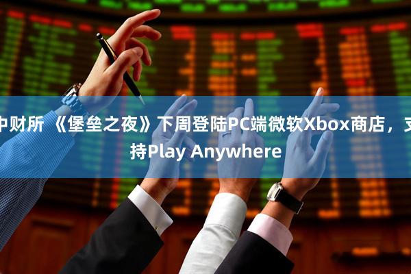 中财所 《堡垒之夜》下周登陆PC端微软Xbox商店，支持Play Anywhere
